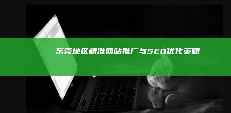 东莞地区精准网站推广与SEO优化策略